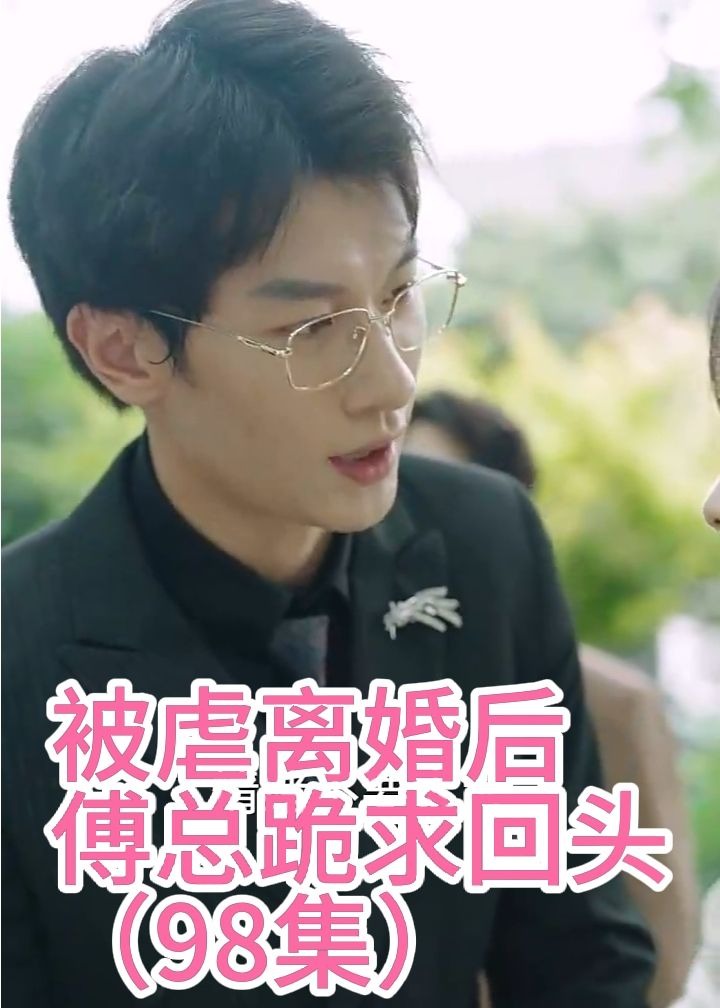被虐离婚后，傅总跪求回头【1-98合集】海报
