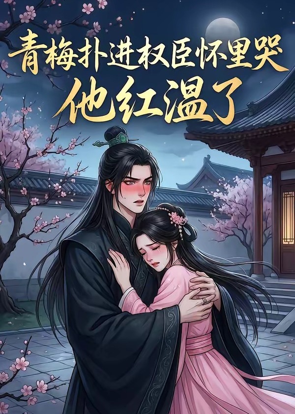 青梅扑进权臣怀里哭他红温了-动漫合集