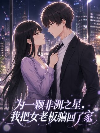 为一颗非洲之星我把女老板骗回了家-动漫合集