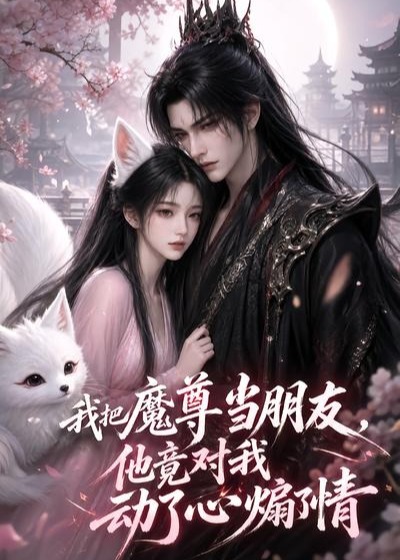 我把魔尊当朋友他竟对我动了心煽了情-动漫合集