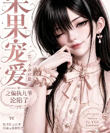 果果宠爱之偏执九爷沦陷了-动漫合集