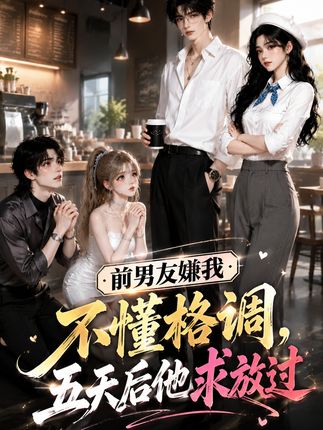 前男友嫌我不懂格调五天后他求放过-动漫合集